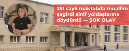 Bakının 251 saylı orta məktəbində müəllim şagirdi döydürdü